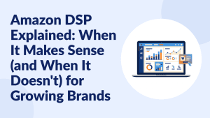 Amazon DSP Explained: When It Makes Sense for Growing Brands